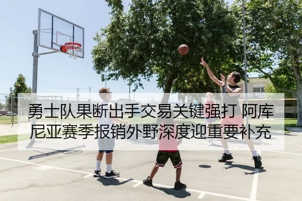 勇士队果断出手交易关键强打 阿库尼亚赛季报销外野深度迎重要补充